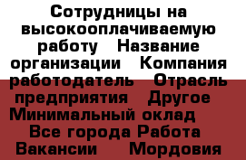Сотрудницы на высокооплачиваемую работу › Название организации ­ Компания-работодатель › Отрасль предприятия ­ Другое › Минимальный оклад ­ 1 - Все города Работа » Вакансии   . Мордовия респ.